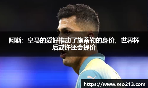 阿斯：皇马的爱好推动了施蒂勒的身价，世界杯后或许还会提价