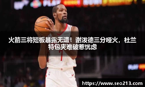 火箭三将短板暴露无遗！谢泼德三分哑火，杜兰特包夹难破惹忧虑